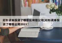 红杉资本投资了哪些区块链公司[红杉资本投资了哪些公司2021]