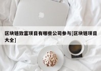 区块链致富项目有哪些公司参与[区块链项目大全]