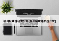 福州区块链研发公司[福州区块链系统开发]