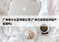 广州有什么区块链公司[广州已经有区块链产业园吗]