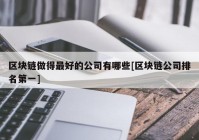 区块链做得最好的公司有哪些[区块链公司排名第一]