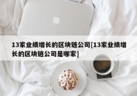 13家业绩增长的区块链公司[13家业绩增长的区块链公司是哪家]