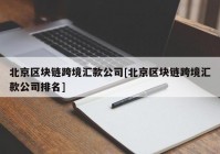 北京区块链跨境汇款公司[北京区块链跨境汇款公司排名]