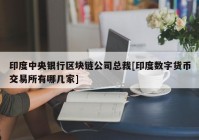 印度中央银行区块链公司总裁[印度数字货币交易所有哪几家]