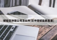 赋能区块链公司怎么样[区块链赋能新基建]