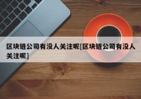 区块链公司有没人关注呢[区块链公司有没人关注呢]