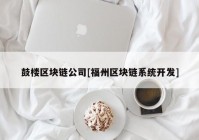 鼓楼区块链公司[福州区块链系统开发]