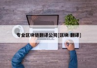 专业区块链翻译公司[区块 翻译]