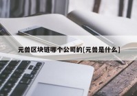 元兽区块链哪个公司的[元兽是什么]