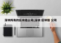 深圳所有的区块链公司[深圳 区块链 公司]