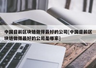 中国目前区块链做得最好的公司[中国目前区块链做得最好的公司是哪家]