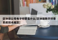 区块链公司电子印章是什么[区块链数字印章系统技术规范]