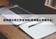 区块链公司工作合法吗[区块链公司做什么]