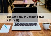 okx交易平台APP[Okx交易平台APP怎么注册]