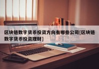 区块链数字货币投资方向有哪些公司[区块链数字货币投资理财]