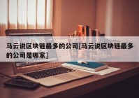 马云说区块链最多的公司[马云说区块链最多的公司是哪家]