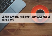 上海市区块链公司注册条件是什么[上海区块链技术开发]
