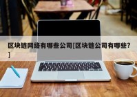 区块链网络有哪些公司[区块链公司有哪些?]