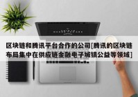 区块链和腾讯平台合作的公司[腾讯的区块链布局集中在供应链金融电子城镇公益等领域]