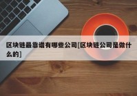 区块链最靠谱有哪些公司[区块链公司是做什么的]