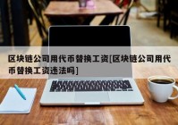 区块链公司用代币替换工资[区块链公司用代币替换工资违法吗]