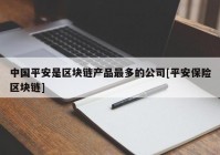 中国平安是区块链产品最多的公司[平安保险区块链]