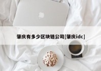 肇庆有多少区块链公司[肇庆idc]