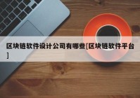 区块链软件设计公司有哪些[区块链软件平台]