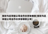 微软与区块链公司合作伙伴有哪些[微软与区块链公司合作伙伴有哪些公司]