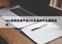 okx官网交易平台[ok交易所平台最新消息]